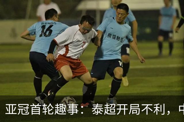 亚冠首轮趣事：泰超开局不利，中超队喜迎胜利！
